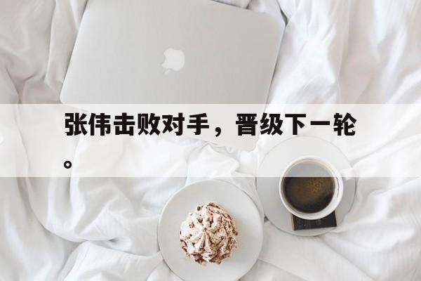 乐鱼官网-张伟击败对手，晋级下一轮。