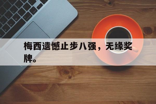 Leyu-梅西遗憾止步八强，无缘奖牌。