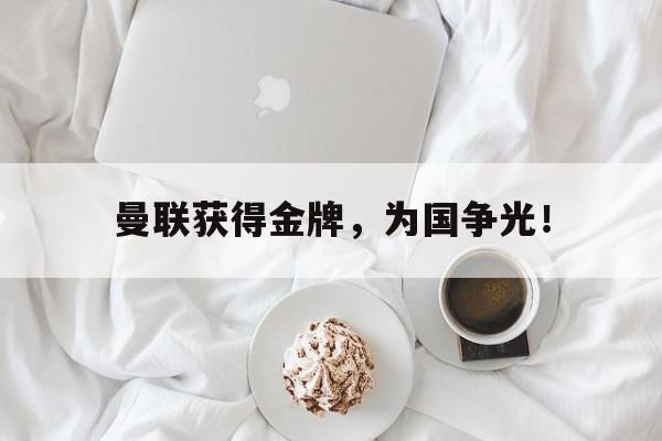 乐鱼app-曼联获得金牌，为国争光！