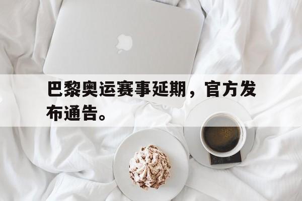 Leyu-巴黎奥运赛事延期，官方发布通告。