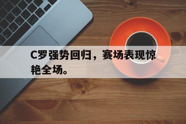 Leyu-C罗强势回归，赛场表现惊艳全场。
