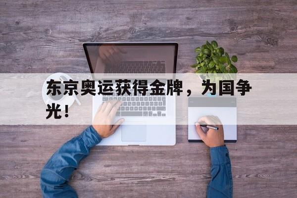 乐鱼app-东京奥运获得金牌，为国争光！