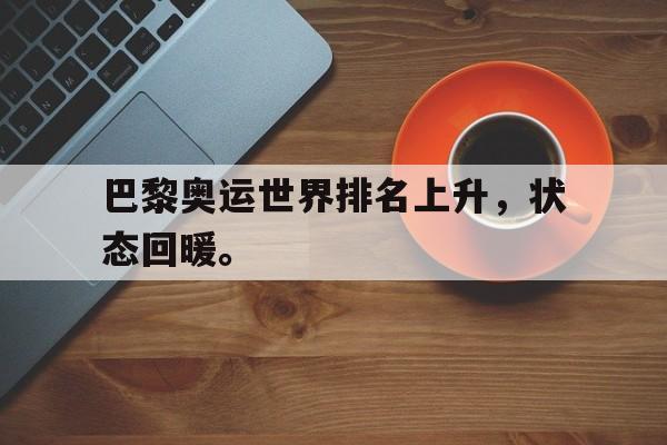 乐鱼-巴黎奥运世界排名上升，状态回暖。