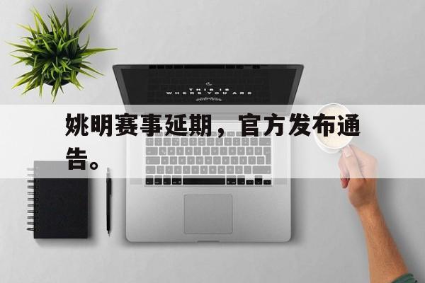 乐鱼官网-姚明赛事延期，官方发布通告。