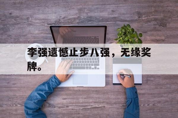 乐鱼-李强遗憾止步八强，无缘奖牌。