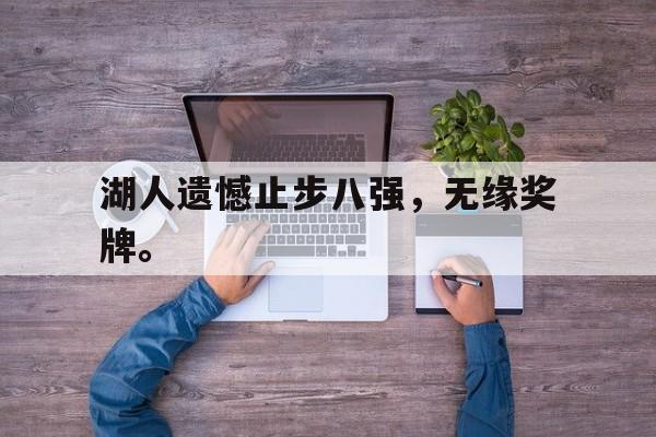 乐鱼app-湖人遗憾止步八强，无缘奖牌。