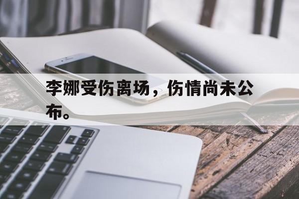 乐鱼官网-李娜受伤离场，伤情尚未公布。