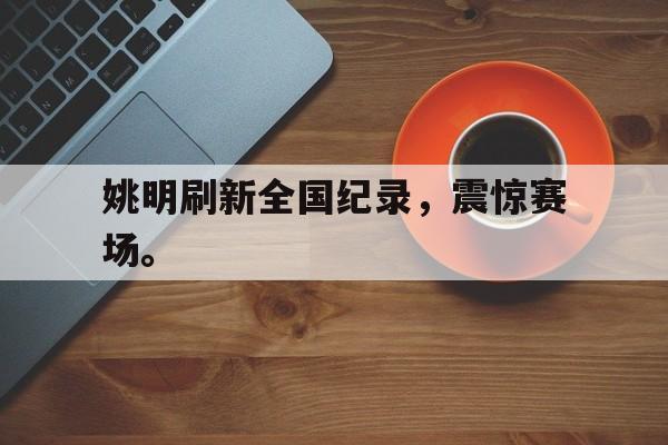 乐鱼-姚明刷新全国纪录，震惊赛场。