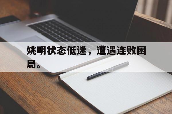 乐鱼官网-姚明状态低迷，遭遇连败困局。