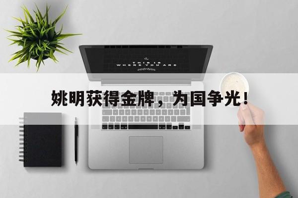乐鱼app-姚明获得金牌，为国争光！