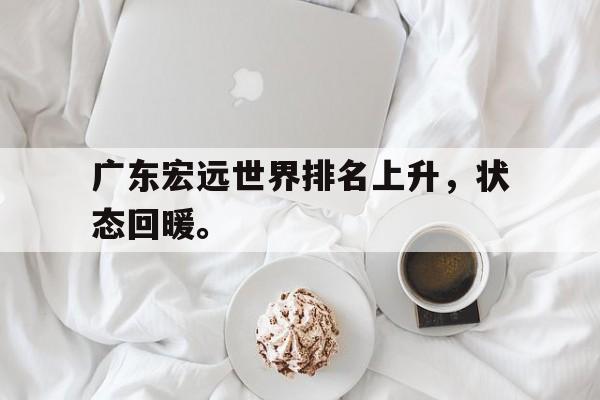 乐鱼-广东宏远世界排名上升，状态回暖。