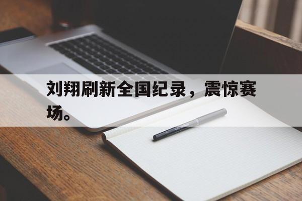 Leyu-刘翔刷新全国纪录，震惊赛场。