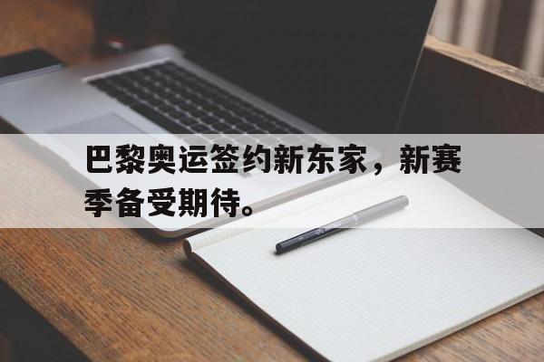 乐鱼app-巴黎奥运签约新东家，新赛季备受期待。