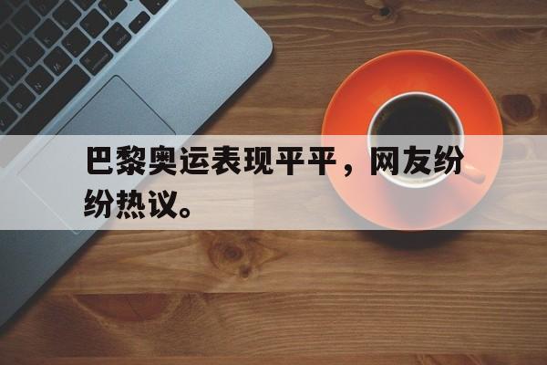 乐鱼app-巴黎奥运表现平平，网友纷纷热议。