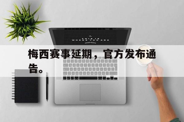 乐鱼app-梅西赛事延期，官方发布通告。
