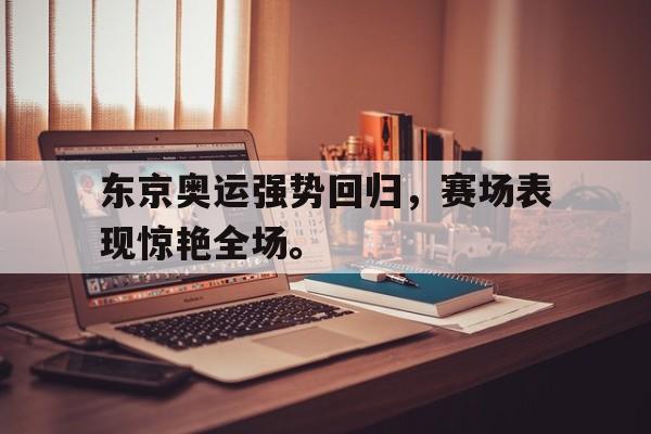 Leyu-东京奥运强势回归，赛场表现惊艳全场。