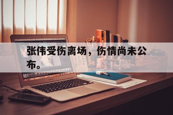 Leyu-张伟受伤离场，伤情尚未公布。
