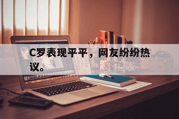乐鱼app-C罗表现平平，网友纷纷热议。