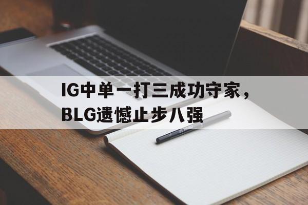 Leyu-IG中单一打三成功守家，BLG遗憾止步八强