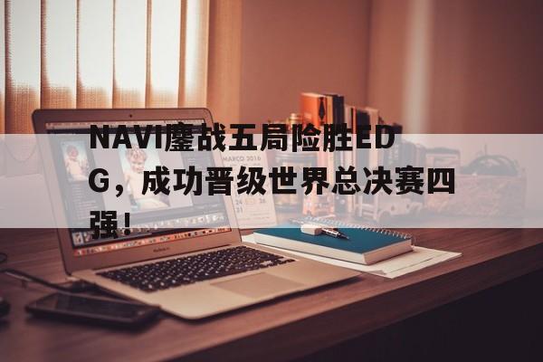 Leyu-NAVI鏖战五局险胜EDG，成功晋级世界总决赛四强！