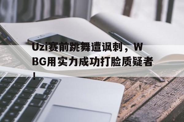 Leyu-Uzi赛前跳舞遭讽刺，WBG用实力成功打脸质疑者！
