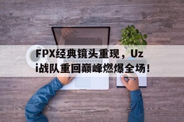 Leyu-FPX经典镜头重现，Uzi战队重回巅峰燃爆全场！