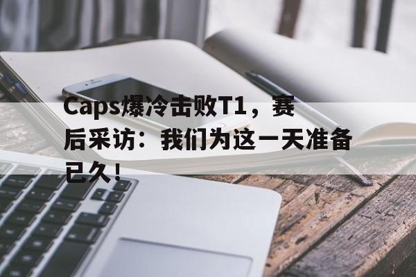 乐鱼官网-Caps爆冷击败T1，赛后采访：我们为这一天准备已久！