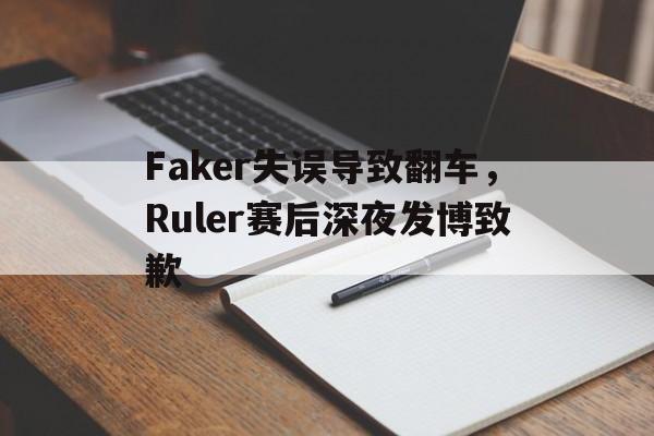Leyu-Faker失误导致翻车，Ruler赛后深夜发博致歉