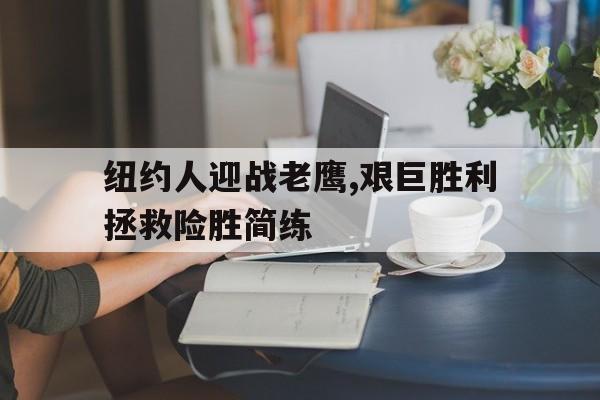 Leyu-纽约人迎战老鹰,艰巨胜利拯救险胜简练