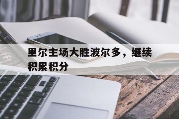 乐鱼官网-里尔主场大胜波尔多，继续积累积分