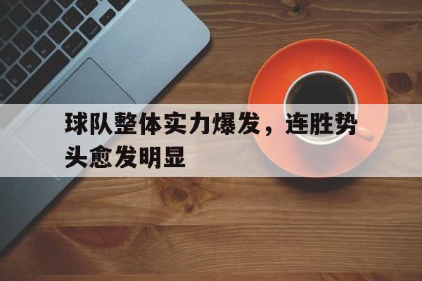 球队整体实力爆发，连胜势头愈发明显