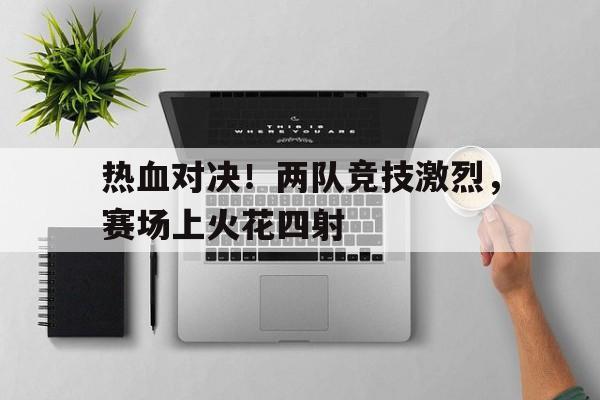 热血对决！两队竞技激烈，赛场上火花四射