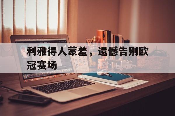 利雅得人蒙羞，遗憾告别欧冠赛场
