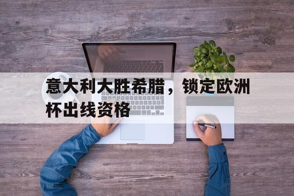 意大利大胜希腊，锁定欧洲杯出线资格