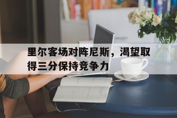 里尔客场对阵尼斯，渴望取得三分保持竞争力