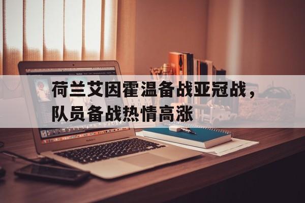 荷兰艾因霍温备战亚冠战，队员备战热情高涨