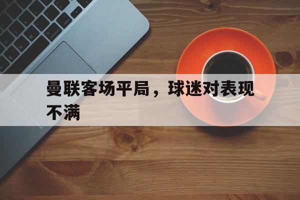 曼联客场平局，球迷对表现不满