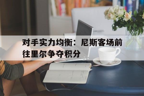 对手实力均衡：尼斯客场前往里尔争夺积分