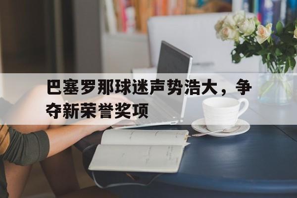 巴塞罗那球迷声势浩大，争夺新荣誉奖项